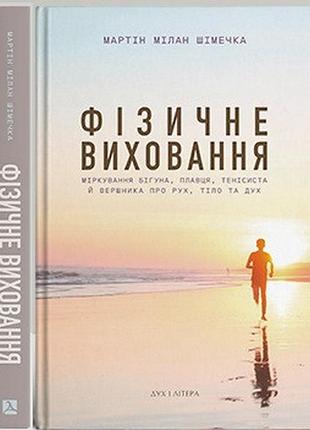 Шімечка мартін - фізичне виховання. міркування бігуна, плавця, тенісиста й вершника про рух, тіло