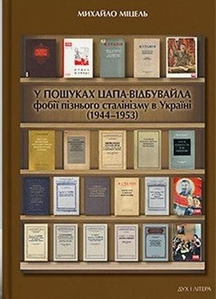 Міцель михайло - у пошуках цапа-відбувайла: фобії пізнього сталінізму в україні (1944–1953)