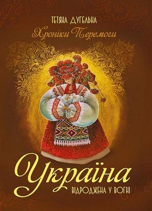 Тетяна дугельна - україна. відроджена у вогні. хроніки перемоги