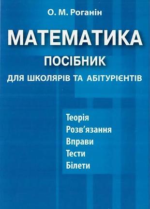 Олександр роганін - математика. посібник для школярів та абітурієнтів