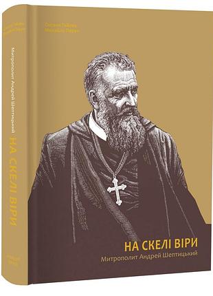 Книга на скелі віри. митрополит андрей шептицький / оксана гаєва, михайло перун