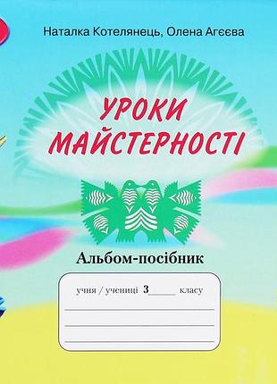 Олена агєєва, наталка котелянець - уроки майстерності. альбом-посібник. 3 клас