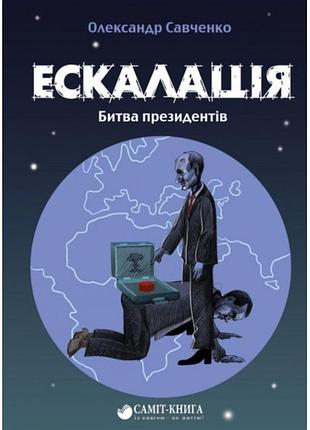Книга эскалация. битва президентов / александр савченко (9789669867322) (на русском)