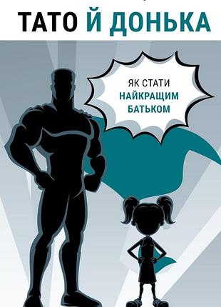 Мег мікер - тато й донька. як стати найкращим батьком