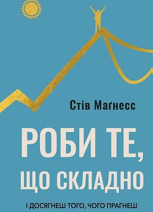 Стів магнесс - роби те, що складно. і досягнеш того, чого прагнеш