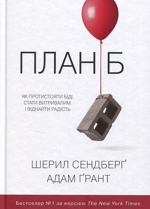 Адам ґрант, шеріл сендберг - план б. як протистояти біді, стати витривалим і повернути радість