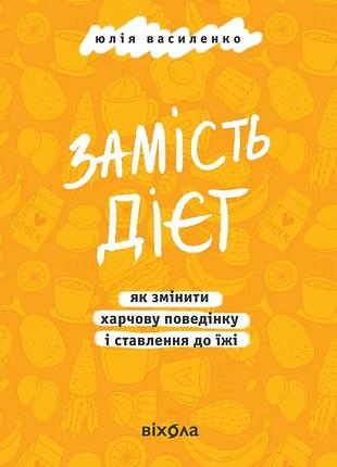 Юлія василенко - замість дієт. як змінити харчову поведінку і ставлення до їжі
