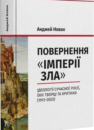 Анджей новак - повернення «імперії зла». ідеології сучасної росії, їхні творці та критики (1913–2023)