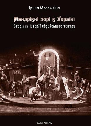 Мелешкіна ірина - мандрівні зорі в україні. сторінки історії єврейського театру