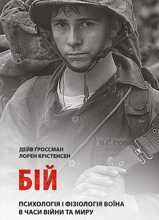 Дейв ґроссман, лорен крістенсен - бій: психологія і фізіологія воїна в часи війни та миру