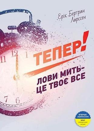 Ерік бертран ларссен - тепер! лови мить - це твоє все