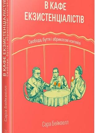 Сара бейквелл - в кафе екзистенціалістів. свобода, буття і абрикосові коктейлі