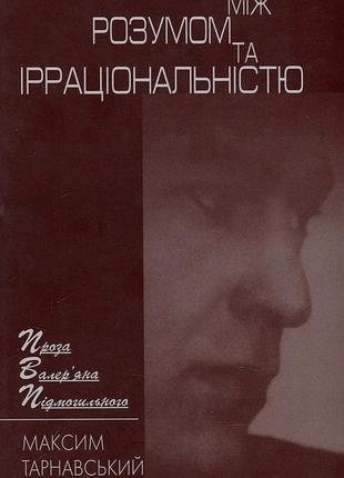 Максим тарнавський - між розумом та ірраціональністю. проза валер'яна подмогильного