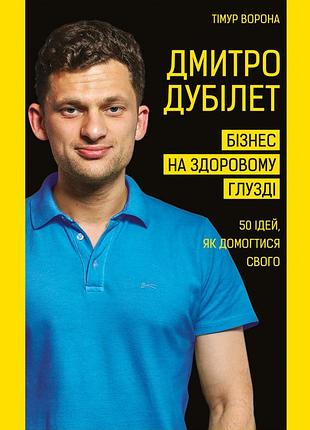 Тімур ворона - дмитро дубілет. бізнес на здоровому глузді. 50 ідей, як домогтися свого