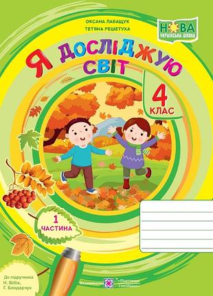 Лабащук оксана, решетуха тетяна - я досліджую світ : робочий зошит для 4 класу. у 2 ч. ч. 1 (до підручн. бібік