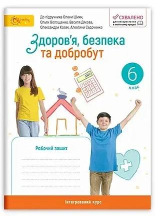 Олена шиян, ольга волощенко - робочий зошит 6 клас здоров’я, безпека та добробут