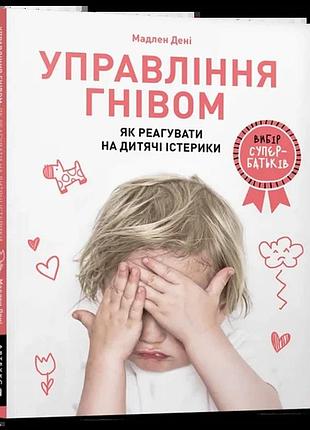 Мадлен дені - управління гнівом. як реагувати на дитячі істерики