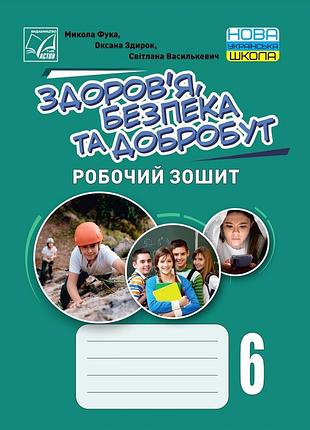 Фука микола, здирок оксана, василькевич світлана - здоров’я, безпека та добробут. робочий зошит 6 клас нуш