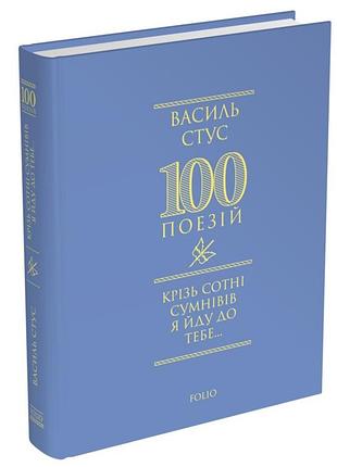 Василь стус - 100 поезій. крізь сотні сумнівів я йду до тебе…