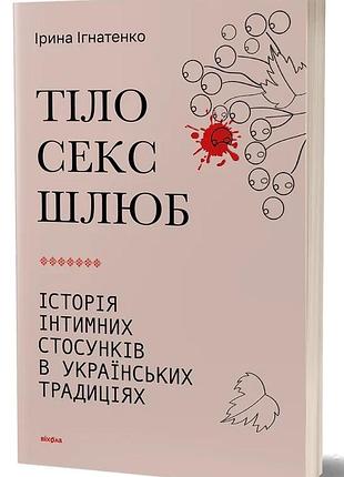 Ірина ігнатенко - тіло, секс, шлюб. історія інтимних стосунків в українських традиціях