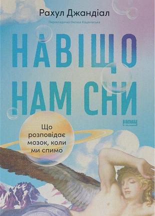Рахул джандіал - навіщо нам сни. що розповідає мозок, коли ми спимо