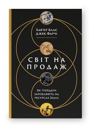 Хав'єр блас, джек фарчі - світ на продаж. як трейдери заробляють на ресурсах землі