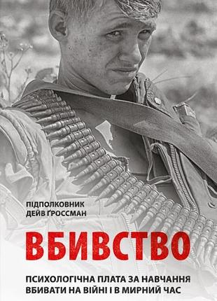 Дейв ґроссман - вбивство: психологічна плата за навчання вбивати на війні і в мирний час