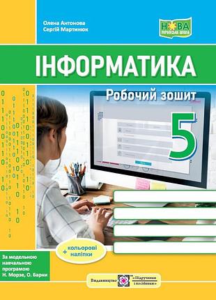 Антонова олена , мартинюк сергій - інформатика. робочий зошит. 5 клас (до підручн. н. морзе ) + наліпки