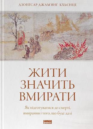 Дзонґсар джам'янґ кх'єнце - жити значить вмирати. як підготуватися до смерті, вмирання і того, що буде далі