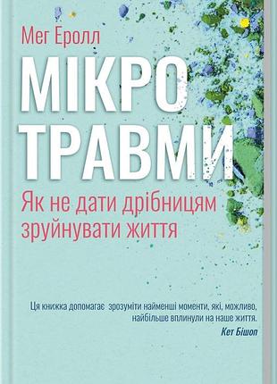 Книга мікротравми. як не дати дрібницям зруйнувати життя / мег еролл (українською)