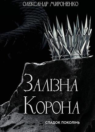 Олександр мироненко - залізна корона. спадок поколінь. книга 1