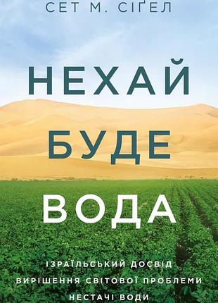 Сет м. сіґел - нехай буде вода. ізраїльський досвід вирішення світової проблеми нестачі води