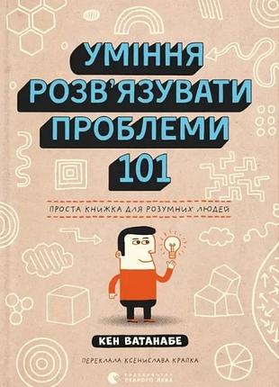 Кен ватанабе - уміння розв’язувати проблеми 101: проста книжка для розумних людей