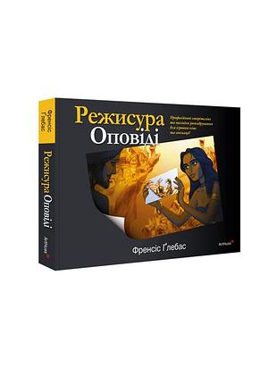 Френсіс ґлебас - режисура оповіді. професійний сторітелінг та техніки розкадрування для ігрового кіно та анімації