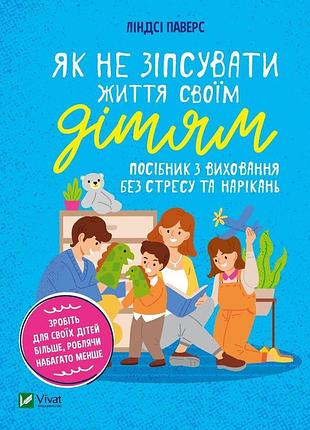 Как не испортить жизнь своим детям. руководство по воспитанию без стресса и роптания