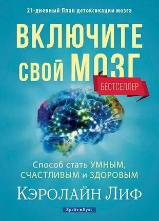Кэролайн лиф - включите свой мозг. способ стать умным, счастливым и здоровым