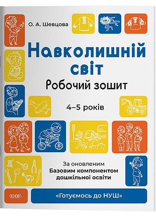 Навколишній світ. робочий зошит. 4-5 років. за оновленим базовим компонентом дошкільної освіти. гдш008