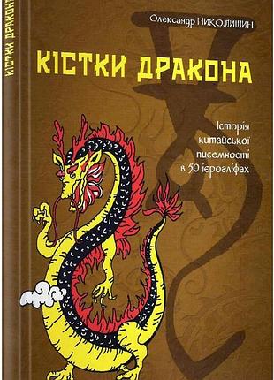 Олександр николишин - кістки дракона. історія китайської писемності в 50 ієрогліфах