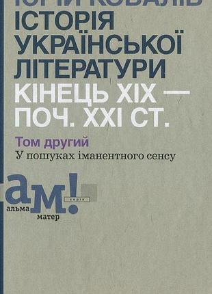Юрій ковалів - історії української літератури кінця хіх - початку ххі ст.. том 2. у пошуках іманентного сенсу
