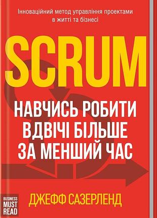 Книга scrum. научись делать вдвое больше, чем меньше времени / джефф сазерленд