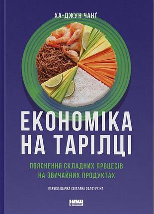 Ха-джун чанґ - економіка на тарілці. пояснення складних процесів на звичайних продуктах