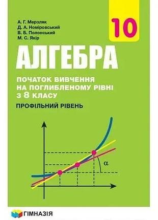 Євген нелін, аркадій мерзляк - алгебра і початки аналізу 10 клас, підручник ( профільний рівень )