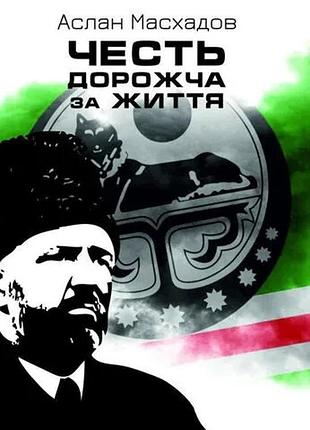 Аслан масхадов - честь дорожча за життя