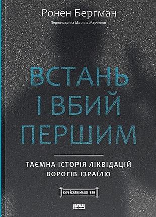 Ронен берґман - встань і вбий першим. таємна історія ліквідацій ворогів ізраїлю