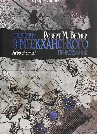 Роберт м. веґнер - оповістки з меекханського прикордоння. небо зі сталі. том 3