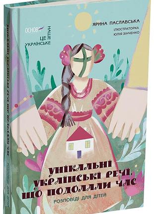 Унікальні українські речі, що подолали час. розповіді для дітей нук009