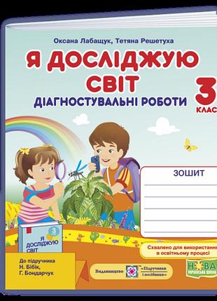 Оксана лабащук, тетяна решетуха - я досліджую світ. діагностувальні роботи. 3 клас (до підручн. н. бібік)