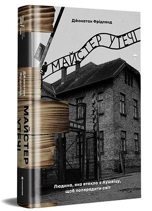 Джонатан фрідленд - майстер утечі. людина, яка втекла з аушвіцу, щоб попередити світ