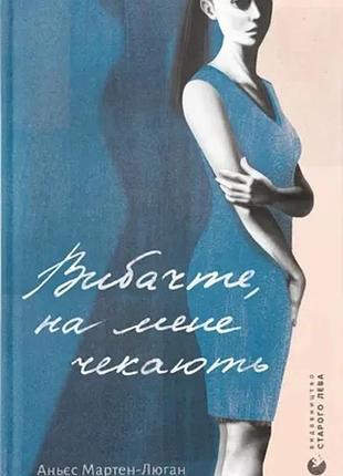 Аньєс мартен-люган - вибачте, на мене чекають