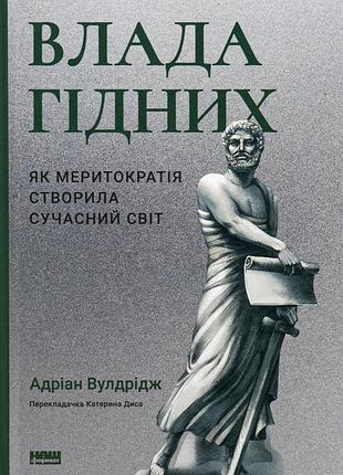 Книга влада гідних. як меритократія створила сучасний світ